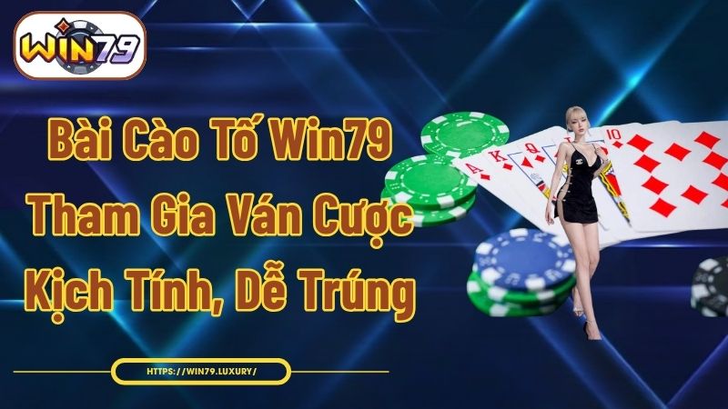 Bài Cào Tố Win79 - Tham Gia Ván Cược Kịch Tính, Dễ Trúng