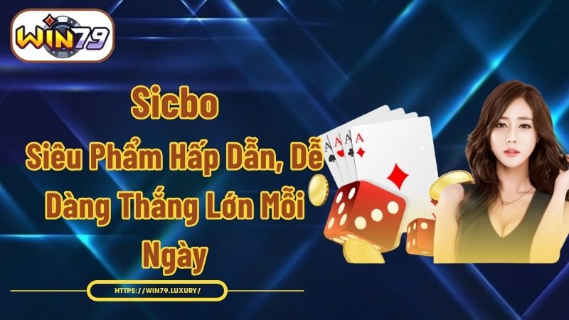 Sicbo - Siêu Phẩm Hấp Dẫn, Dễ Dàng Thắng Lớn Mỗi Ngày